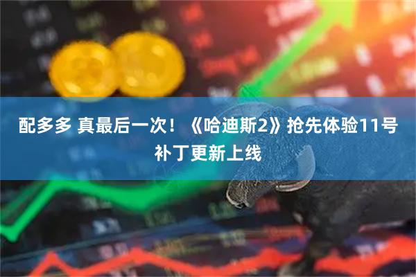 配多多 真最后一次！《哈迪斯2》抢先体验11号补丁更新上线