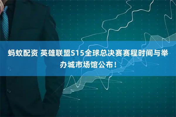 蚂蚊配资 英雄联盟S15全球总决赛赛程时间与举办城市场馆公布！