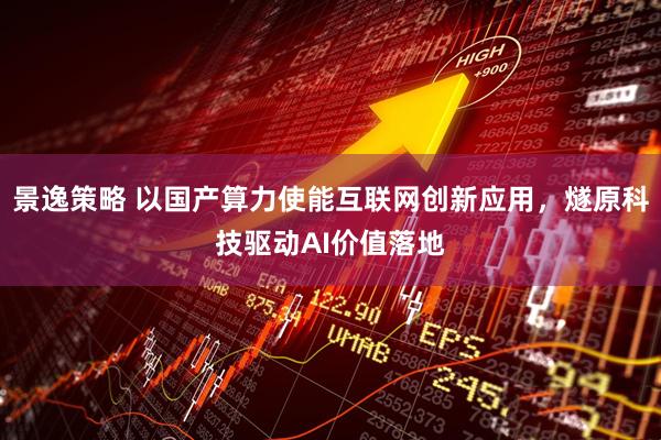 景逸策略 以国产算力使能互联网创新应用，燧原科技驱动AI价值落地