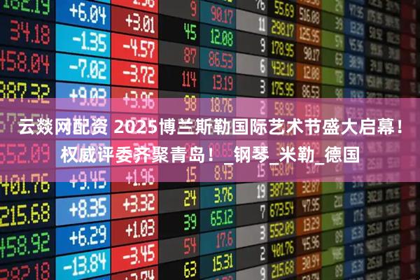云燚网配资 2025博兰斯勒国际艺术节盛大启幕！权威评委齐聚青岛！_钢琴_米勒_德国