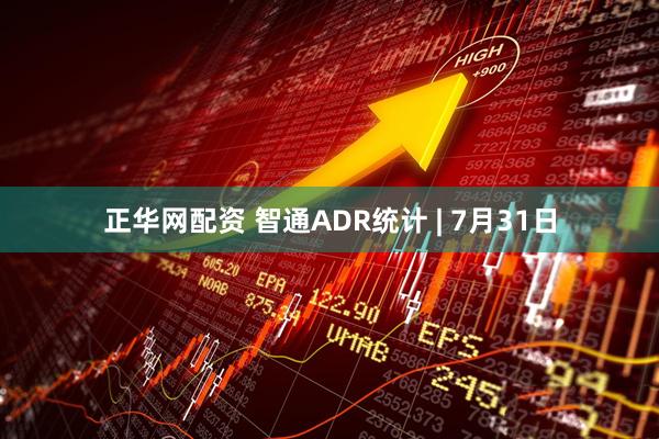 正华网配资 智通ADR统计 | 7月31日