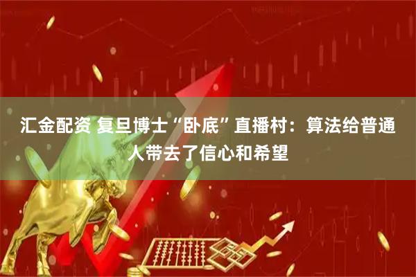 汇金配资 复旦博士“卧底”直播村：算法给普通人带去了信心和希望