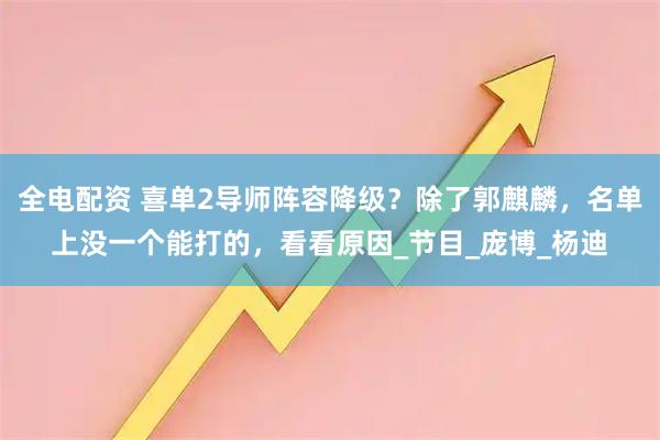 全电配资 喜单2导师阵容降级？除了郭麒麟，名单上没一个能打的，看看原因_节目_庞博_杨迪