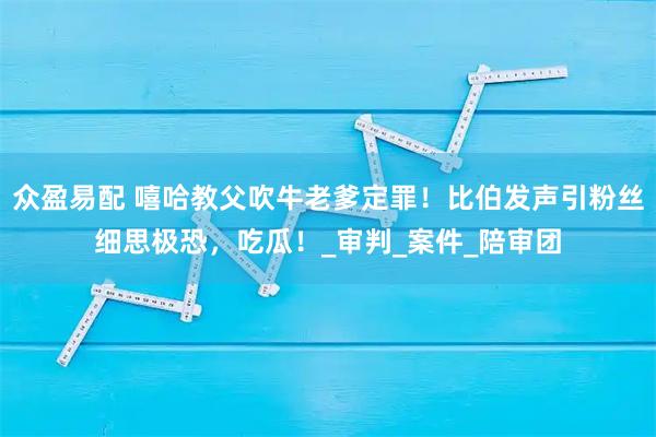 众盈易配 嘻哈教父吹牛老爹定罪！比伯发声引粉丝细思极恐，吃瓜！_审判_案件_陪审团