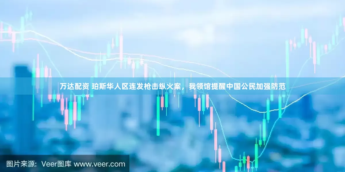 万达配资 珀斯华人区连发枪击纵火案，我领馆提醒中国公民加强防范
