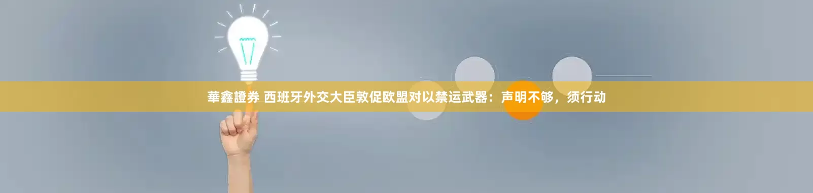 華鑫證券 西班牙外交大臣敦促欧盟对以禁运武器：声明不够，须行动