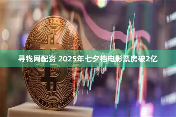 寻钱网配资 2025年七夕档电影票房破2亿