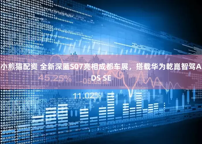小煎猫配资 全新深蓝S07亮相成都车展，搭载华为乾崑智驾ADS SE