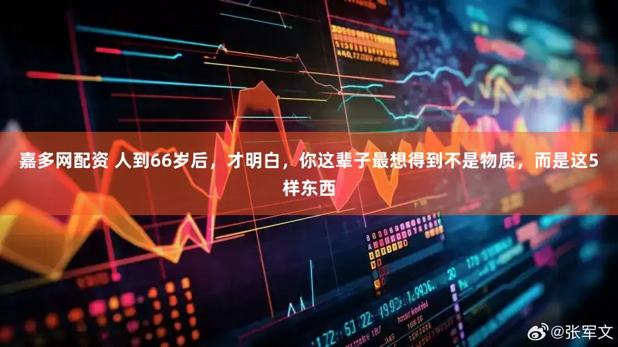 嘉多网配资 人到66岁后，才明白，你这辈子最想得到不是物质，而是这5样东西