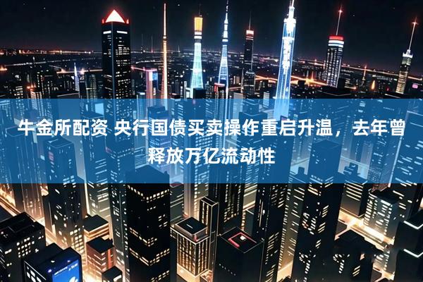 牛金所配资 央行国债买卖操作重启升温，去年曾释放万亿流动性