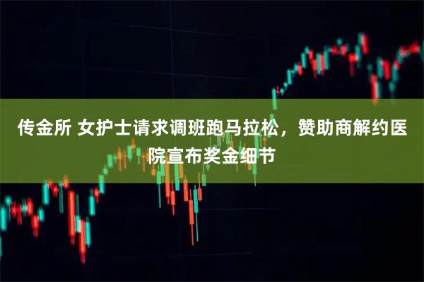 传金所 女护士请求调班跑马拉松，赞助商解约医院宣布奖金细节