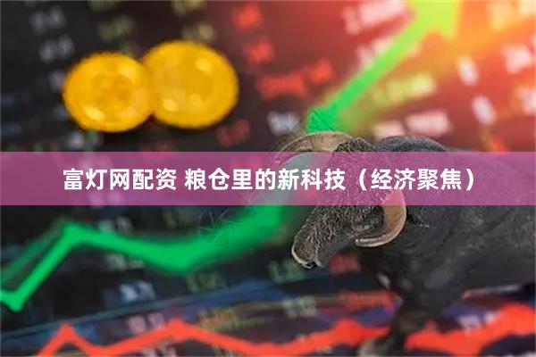 富灯网配资 粮仓里的新科技（经济聚焦）