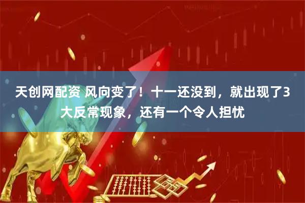 天创网配资 风向变了！十一还没到，就出现了3大反常现象，还有一个令人担忧