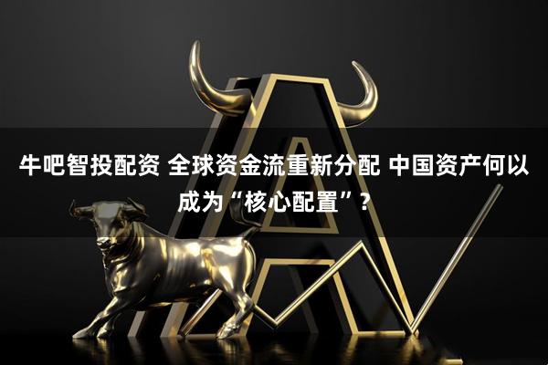 牛吧智投配资 全球资金流重新分配 中国资产何以成为“核心配置”？