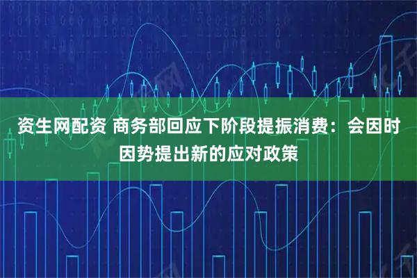 资生网配资 商务部回应下阶段提振消费：会因时因势提出新的应对政策
