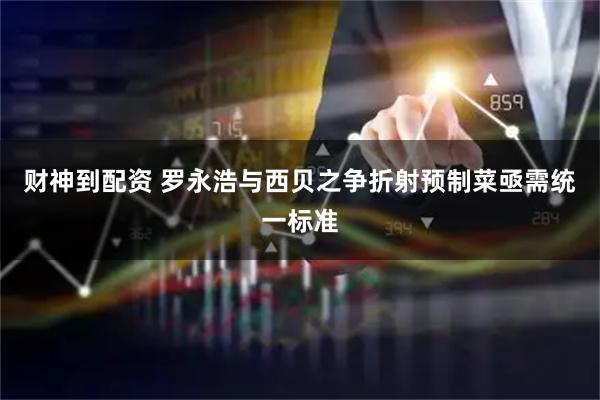 财神到配资 罗永浩与西贝之争折射预制菜亟需统一标准